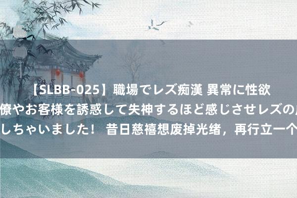 【SLBB-025】職場でレズ痴漢 異常に性欲の強い私（真性レズ）同僚やお客様を誘惑して失神するほど感じさせレズの虜にしちゃいました！ 昔日慈禧想废掉光绪，再行立一个天子，为何却选择轻薄子溥儁