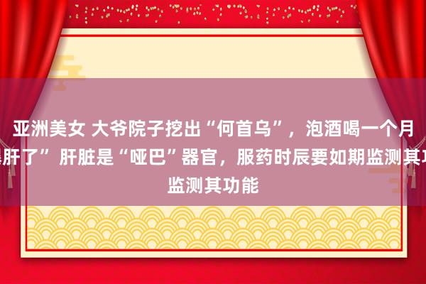 亚洲美女 大爷院子挖出“何首乌”，泡酒喝一个月“爆肝了” 肝脏是“哑巴”器官，服药时辰要如期监测其功能