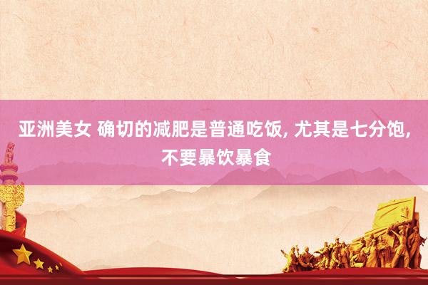 亚洲美女 确切的减肥是普通吃饭, 尤其是七分饱, 不要暴饮暴