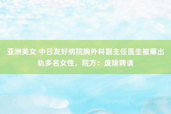 亚洲美女 中日友好病院胸外科副主任医生被曝出轨多名女性，院方