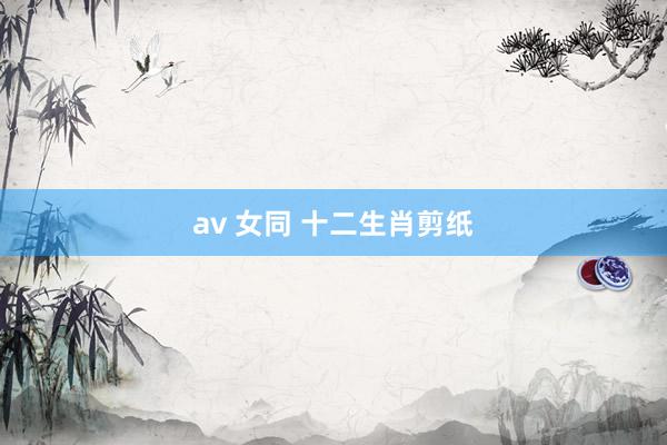 av 女同 十二生肖剪纸