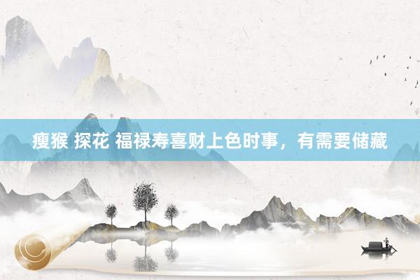 瘦猴 探花 福禄寿喜财上色时事，有需要储藏