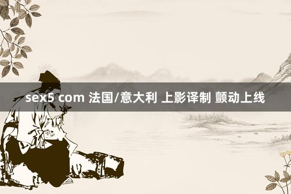 sex5 com 法国/意大利 上影译制 颤动上线
